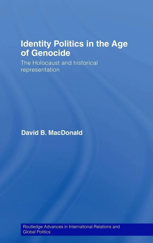 Identity Politics in the Age of Genocide: The Holocaust and Historical Representation (Routledge Advances in International Relations and Global Politics)