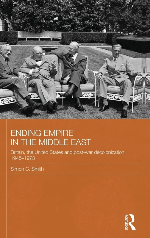 Ending Empire in the Middle East: Britain, the United States and Post-war Decolonization, 1945-1973 (Routledge Studies in Middle Eastern History)