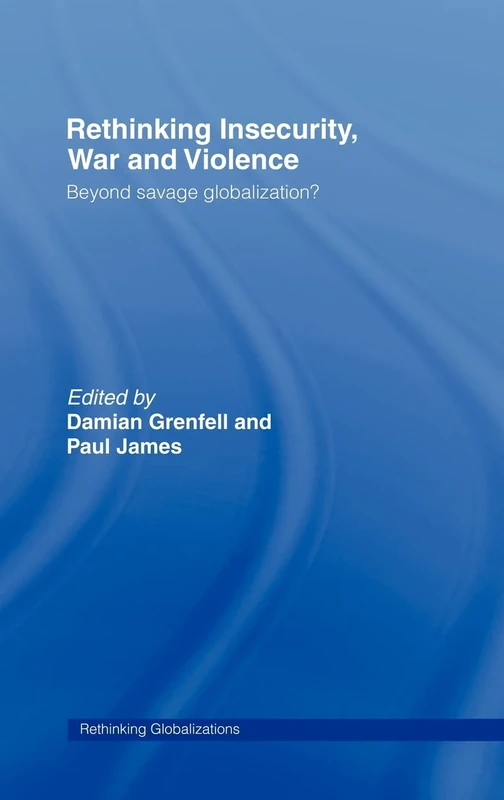 Rethinking Insecurity, War and Violence: Beyond Savage Globalization?: 15 (Rethinking Globalizations)