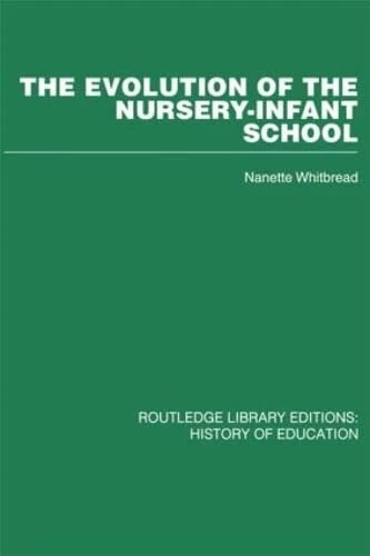 The Evolution of the Nursery-Infant School: A History of Infant Education in Britiain, 1800-1970