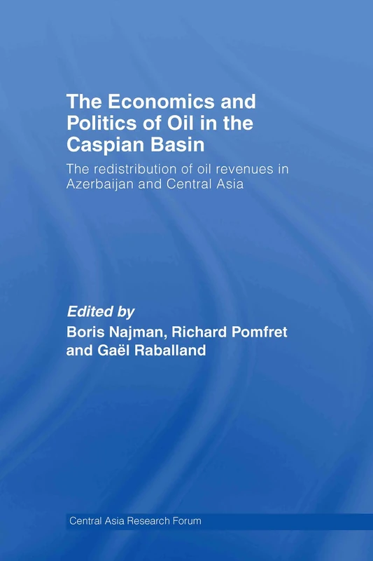 The Economics and Politics of Oil in the Caspian Basin: The Redistribution of Oil Revenues in Azerbaijan and Central Asia (Central Asia Research Forum)