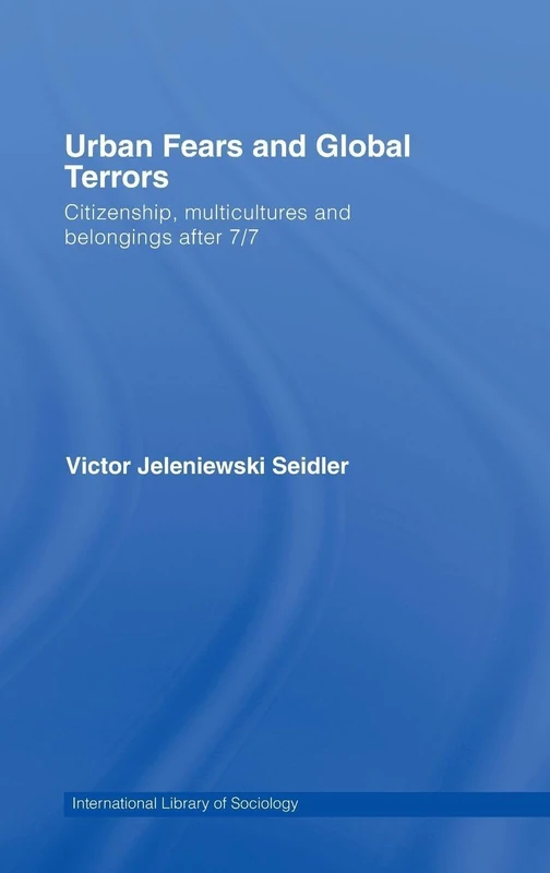 Urban Fears and Global Terrors: Citizenship, Multicultures and Belongings After 7/7 (International Library of Sociology)