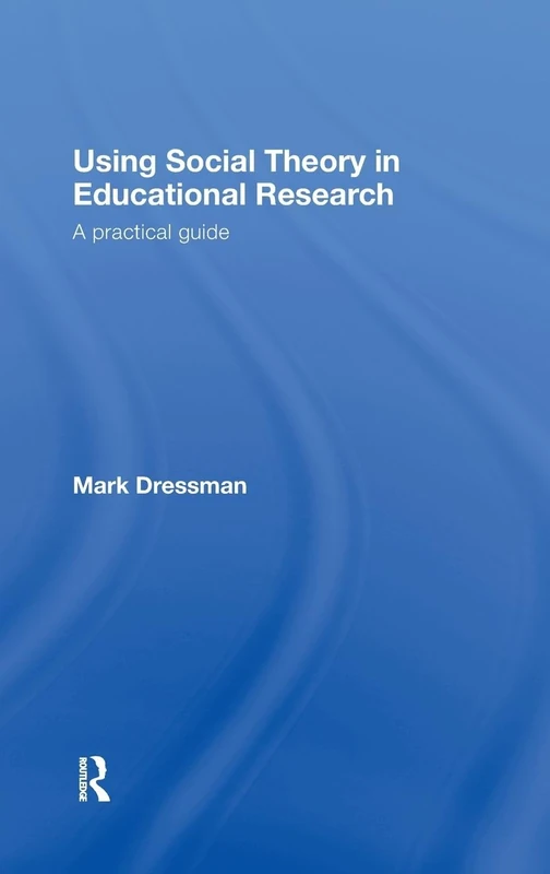 Using Social Theory in Educational Research: A Practical Guide
