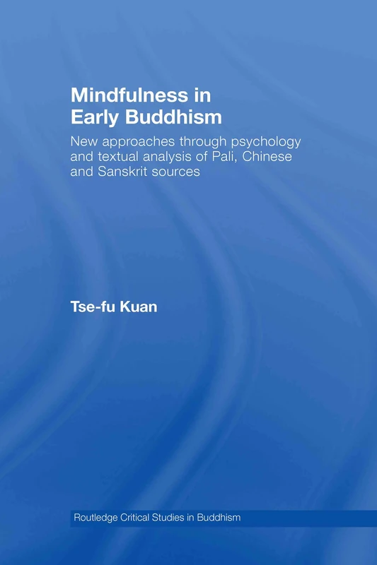 Mindfulness in Early Buddhism: New Approaches through Psychology and Textual Analysis of Pali, Chinese and Sanskrit Sources (Routledge Critical Studies in Buddhism)