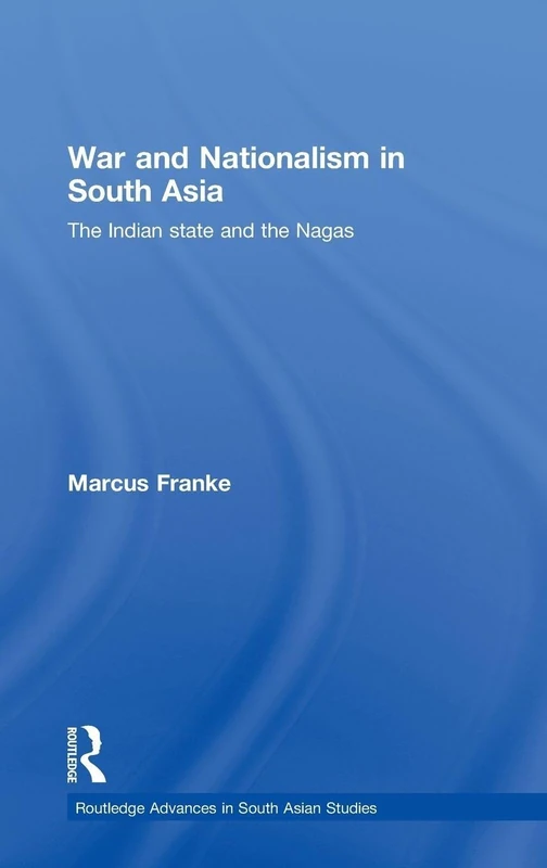 War and Nationalism in South Asia: The Indian State and the Nagas (Routledge Advances in South Asian Studies)