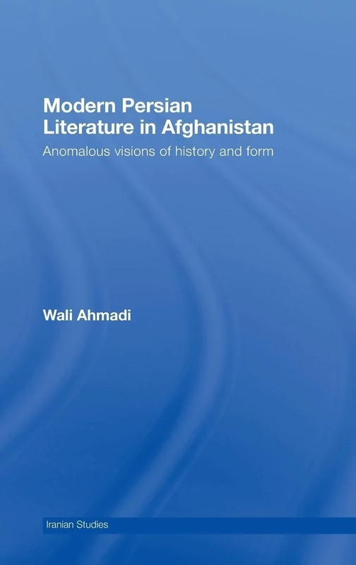 Modern Persian Literature in Afghanistan: Anomalous Visions of History and Form (Iranian Studies)