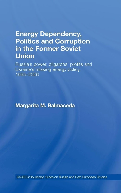 Energy Dependency, Politics and Corruption in the Former Soviet Union: Russia's Power, Oligarchs' Profits and Ukraine's Missing Energy Policy, ... Series on Russian and East European Studies)