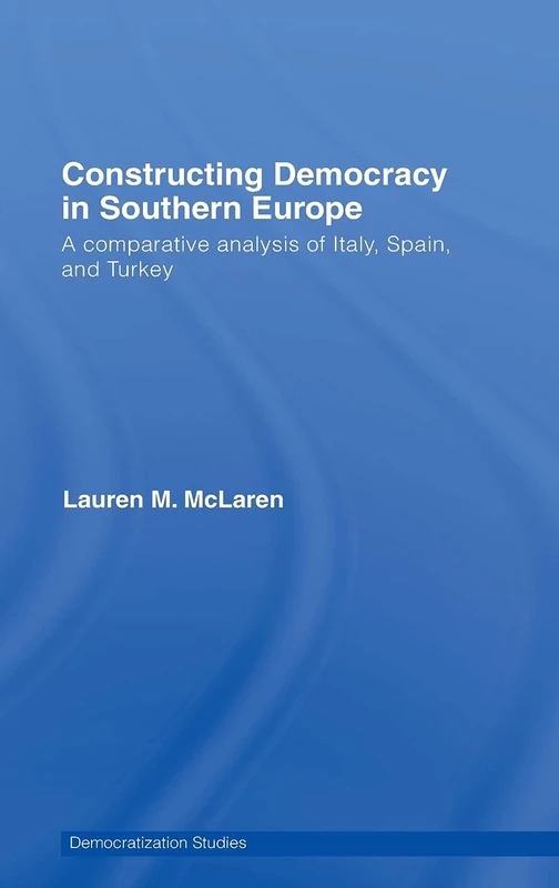 Constructing Democracy in Southern Europe: A comparative analysis of Italy, Spain and Turkey (Democratization and Autocratization Studies)