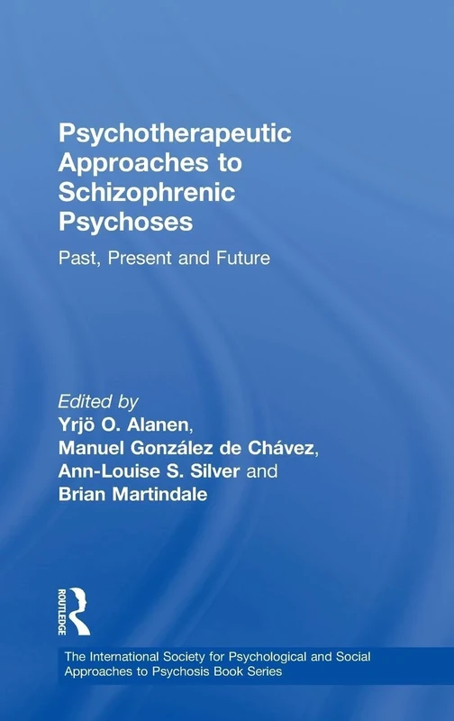 Psychotherapeutic Approaches to Schizophrenic Psychoses: Past, Present and Future (The International Society for Psychological and Social Approaches to Psychosis Book Series)