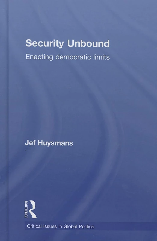 Security Unbound: Enacting Democratic Limits (Critical Issues in Global Politics)