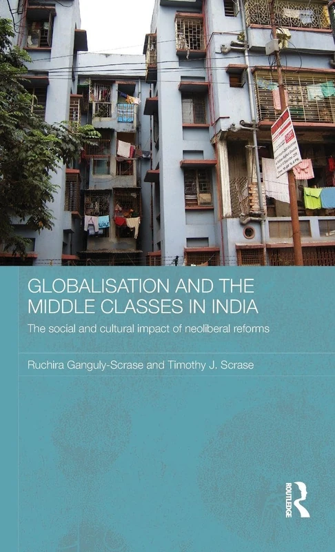 Globalisation and the Middle Classes in India: The Social and Cultural Impact of Neoliberal Reforms (Routledge Contemporary South Asia Series)