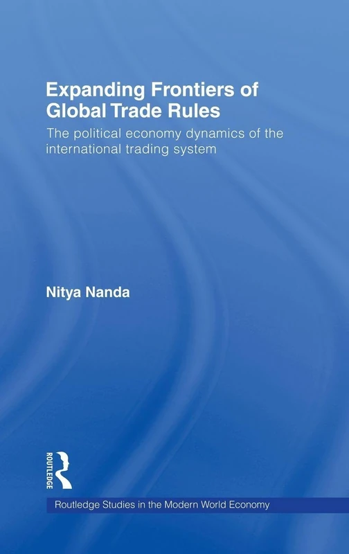 Expanding Frontiers of Global Trade Rules: The Political Economy Dynamics of the International Trading System (Routledge Studies in the Modern World Economy)