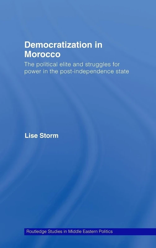 Democratization in Morocco: The Political Elite and Struggles for Power in the Post-Independence State (Routledge Studies in Middle Eastern Politics)