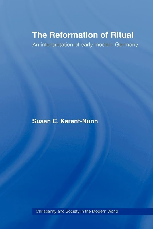 The Reformation of Ritual: An Interpretation of Early Modern Germany (Christianity and Society in the Modern World)