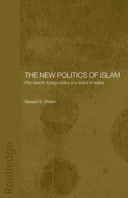 The New Politics of Islam: Pan-Islamic Foreign Policy in a World of States (Routledge Islamic Studies Series)