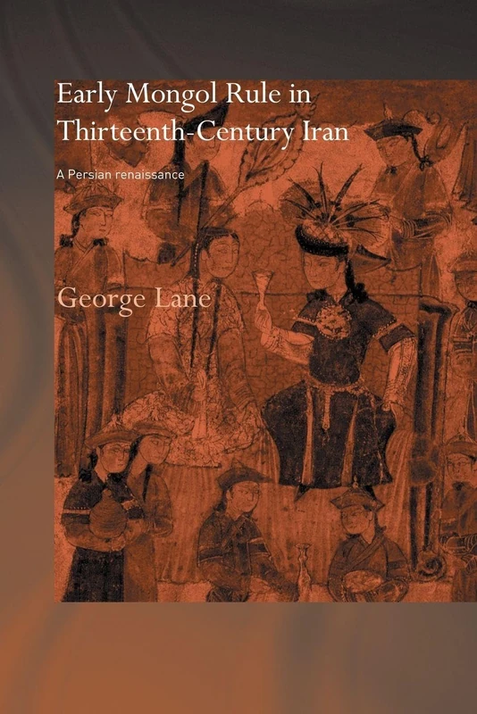 Early Mongol Rule in Thirteenth-Century Iran: A Persian Renaissance (Routledge Studies in the History of Iran and Turkey)