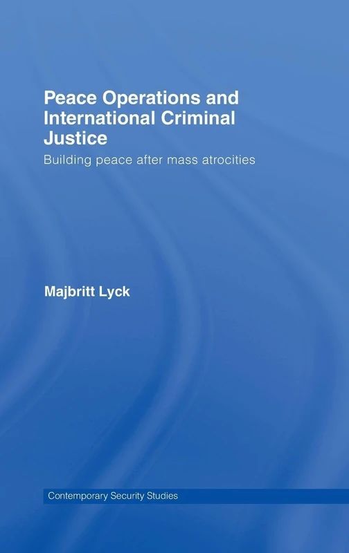 Peace Operations and International Criminal Justice: Building Peace after Mass Atrocities (Contemporary Security Studies)