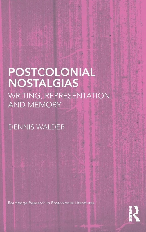 Postcolonial Nostalgias: Writing, Representation and Memory: 31 (Routledge Research in Postcolonial Literatures)