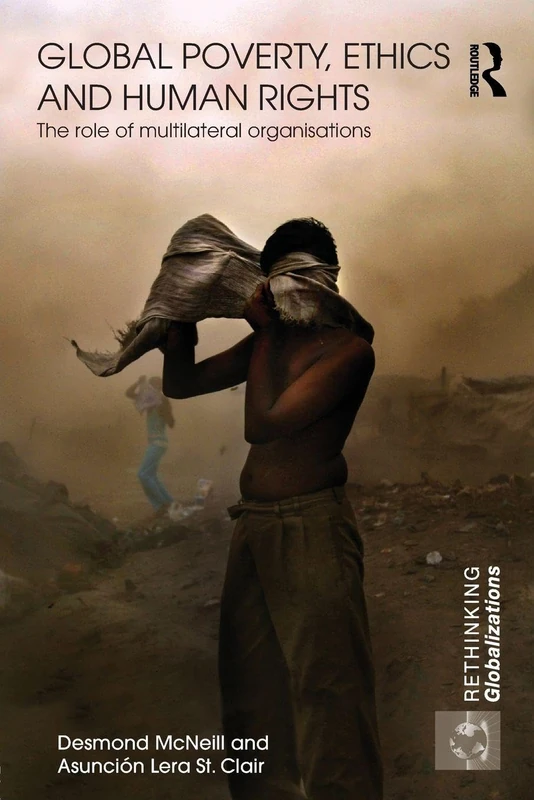 Global Poverty, Ethics and Human Rights: The Role of Multilateral Organisations: 19 (Rethinking Globalizations)