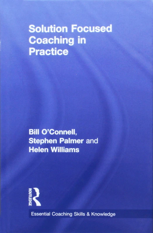 Solution Focused Coaching in Practice (Essential Coaching Skills and Knowledge)