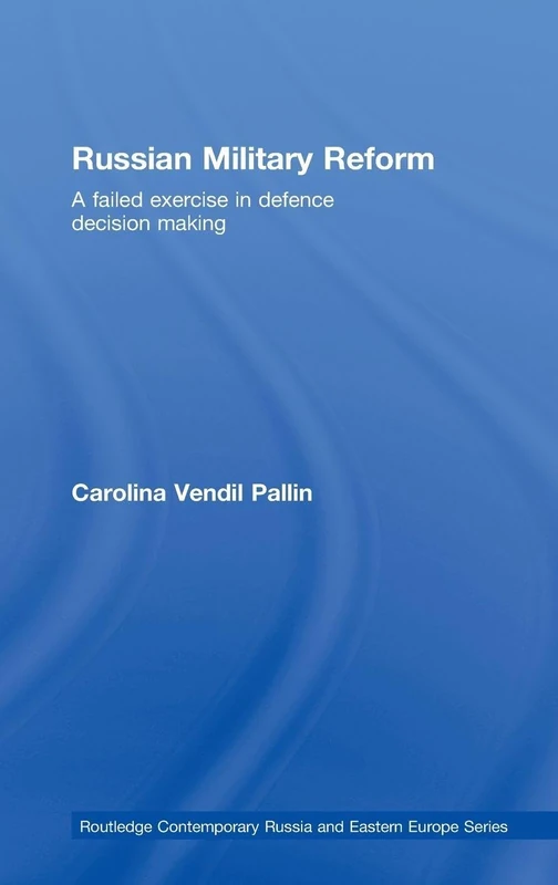 Russian Military Reform: A Failed Exercise in Defence Decision Making: 14 (Routledge Contemporary Russia and Eastern Europe Series)