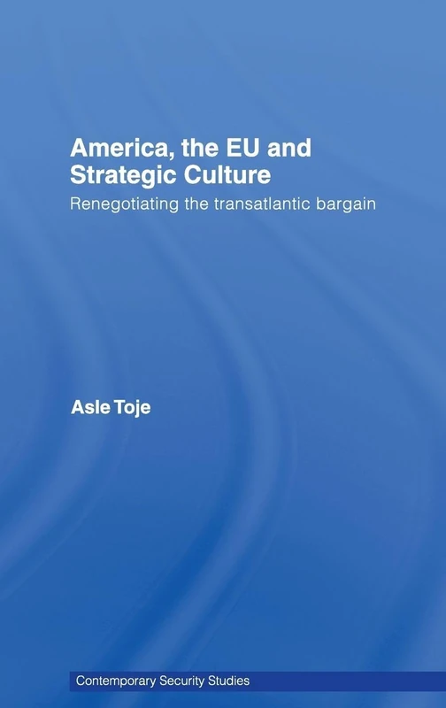 America, the EU and Strategic Culture: Renegotiating the Transatlantic Bargain (Contemporary Security Studies)
