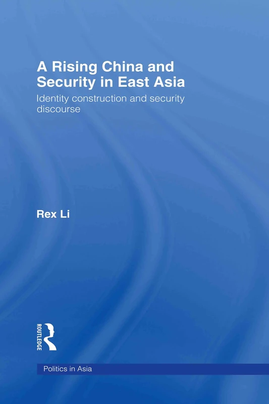 A Rising China and Security in East Asia: Identity Construction and Security Discourse (Politics in Asia)