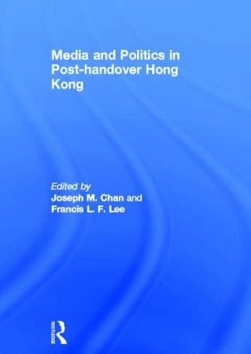 Routledge - Media and Politics in Post-Handover Hong Kong