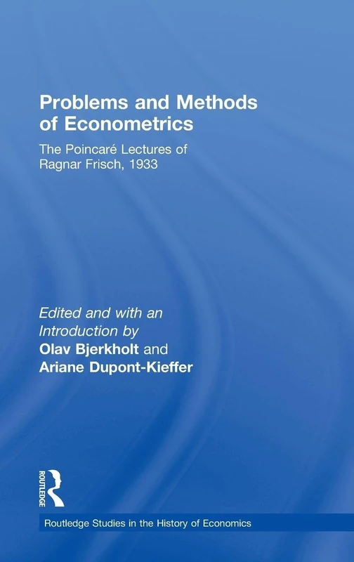 Problems and Methods of Econometrics: The Poincaré Lectures of Ragnar Frisch 1933 (Routledge Studies in the History of Economics)