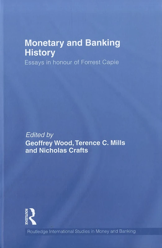Monetary and Banking History: Essays in Honour of Forrest Capie: 62 (Routledge International Studies in Money and Banking)