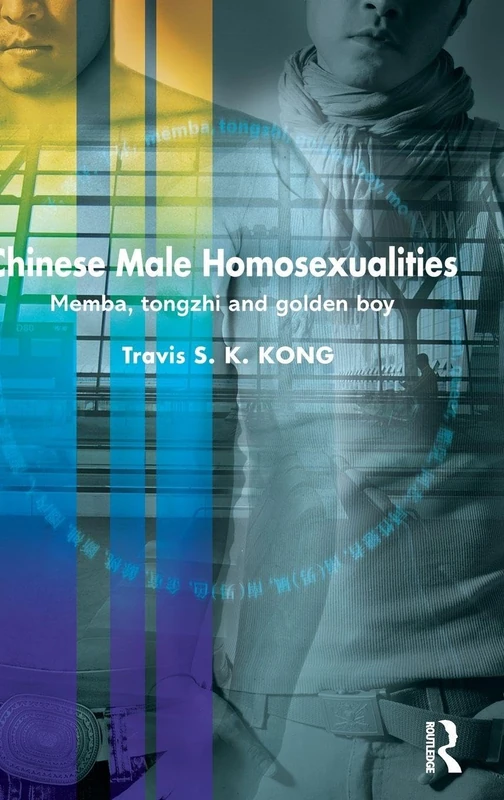 Chinese Male Homosexualities: Memba, Tongzhi and Golden Boy (Routledge Contemporary China Series)