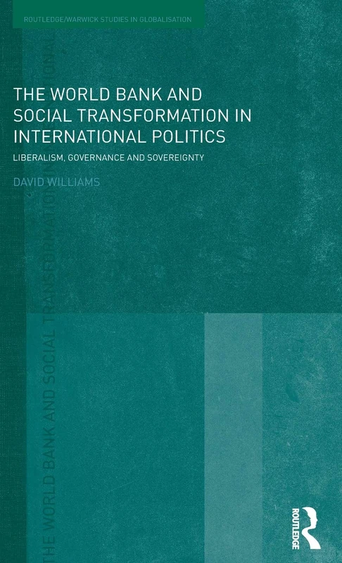 The World Bank and Social Transformation in International Politics: Liberalism, Governance and Sovereignty (Routledge Studies in Globalisation)