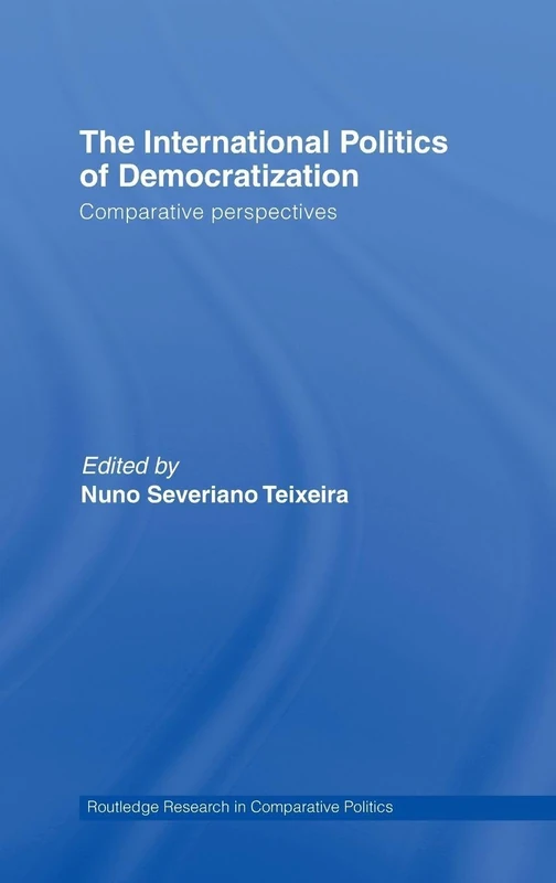 The International Politics of Democratization: Comparative perspectives: 21 (Routledge Research in Comparative Politics)
