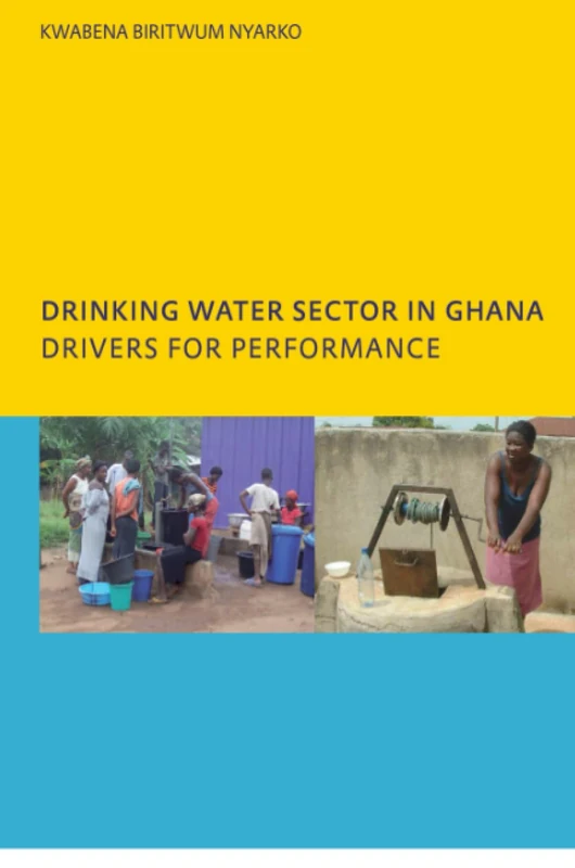 Drinking Water Sector in Ghana: Drivers for Performance: PhD, UNESCO-IHE Institute for Water Education, Delft, The Netherlands