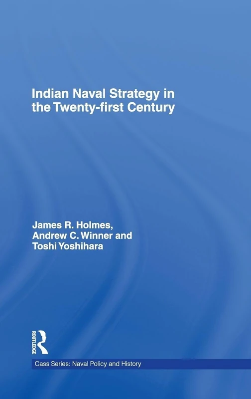 Indian Naval Strategy in the Twenty-first Century (Cass Series: Naval Policy and History)
