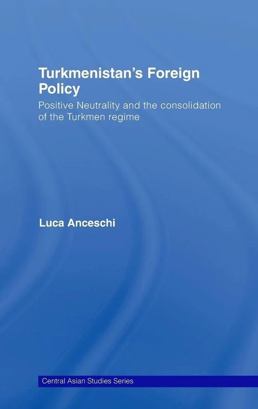 Turkmenistan's Foreign Policy: Positive Neutrality and the consolidation of the Turkmen Regime: 13 (Central Asia Research Forum)