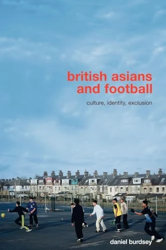 British Asians and Football: Culture, Identity, Exclusion (Routledge Critical Studies in Sport)