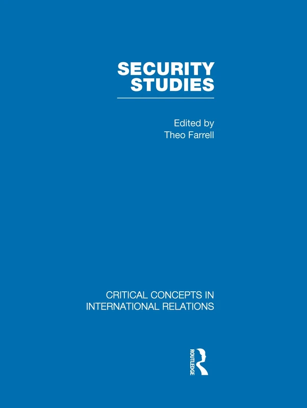 Security Studies: Critical Concepts in Internatinal Relations, Vol. 1 Theoretical Debates, Vol. 2 National Security, Vol. 3 International Security, ... Concepts in International Relations)
