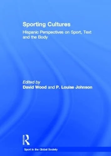 Sporting Cultures: Hispanic Perspectives on Sport, Text and the Body (Sport in the Global Society)