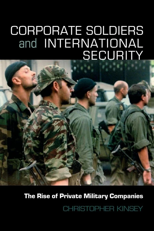 Corporate Soldiers and International Security: The Rise of Private Military Companies (Contemporary Security Studies)
