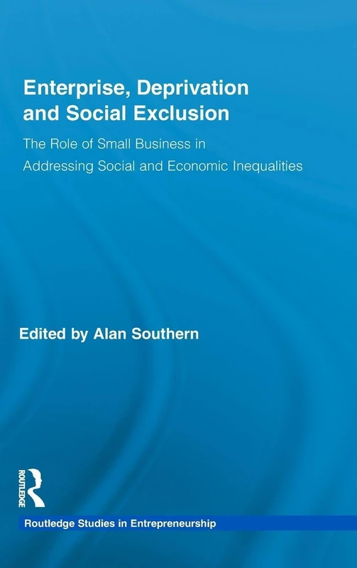 Enterprise, Deprivation and Social Exclusion: The Role of Small Business in Addressing Social and Economic Inequalities: 2 (Routledge Studies in Entrepreneurship)