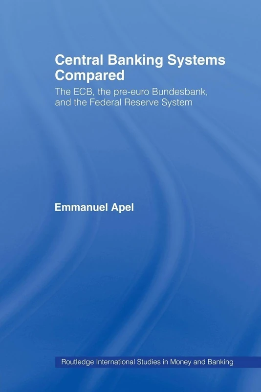 Central Banking Systems Compared: The ECB, The Pre-Euro Bundesbank and the Federal Reserve System (Routledge International Studies in Money and Banking)