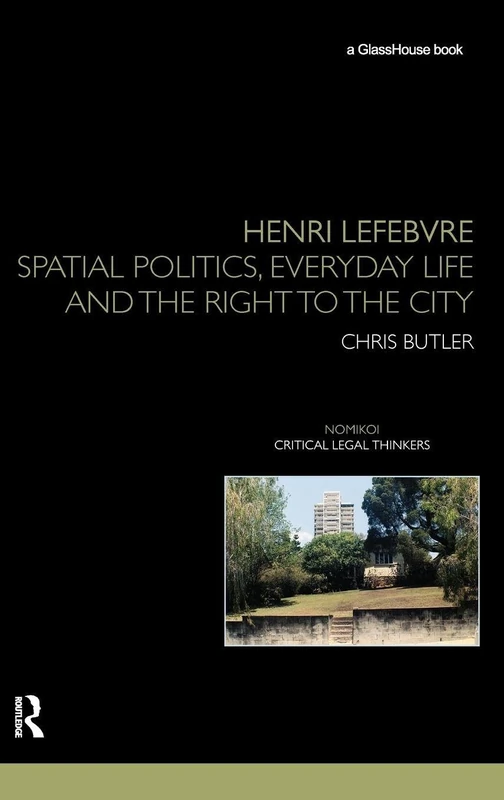 Henri Lefebvre: Spatial Politics, Everyday Life and the Right to the City (Nomikoi: Critical Legal Thinkers)