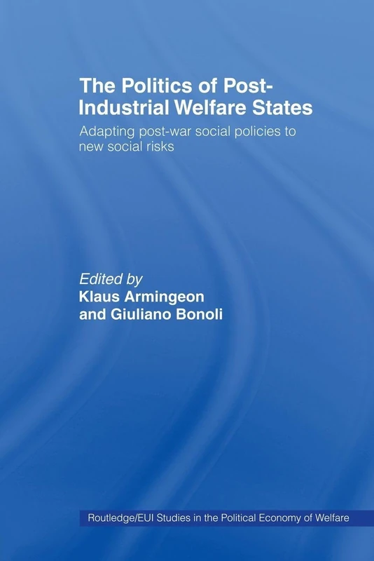 The Politics of Post-Industrial Welfare States: Adapting Post-War Social Policies to New Social Risks (Routledge/Eui Studies in the Political Economy ... the Political Economy of the Welfare State)