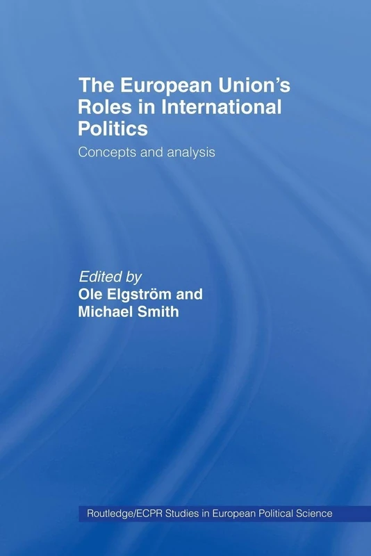 The European Union's Roles in International Politics: Concepts and Analysis (Routledge/Ecpr Studies in European Political Science)