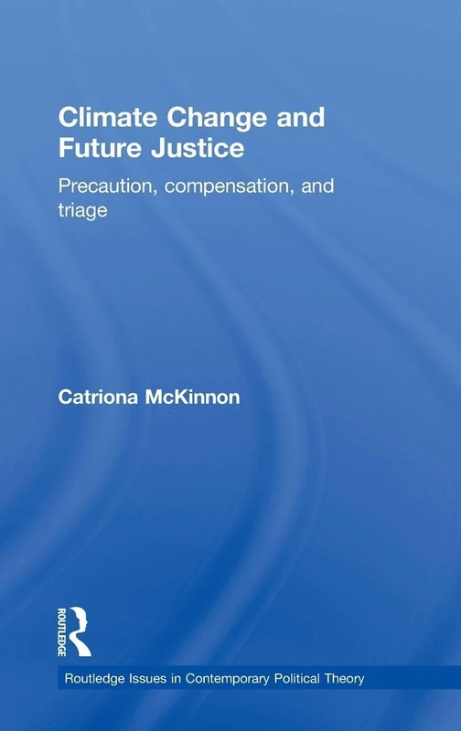Climate Change and Future Justice: Precaution, Compensation and Triage (Routledge Issues in Contemporary Political Theory) - Image 1