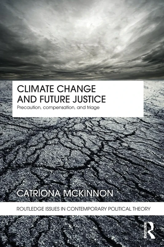 Climate Change and Future Justice: Precaution, Compensation and Triage: 03 (Routledge Issues in Contemporary Political Theory)
