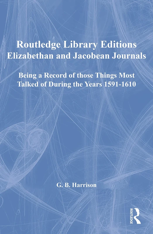 Elizabethan and Jacobean Journals: Being a Record of those Things Most Talked of During the Years 1591-1610 (Routledge Library Editions)