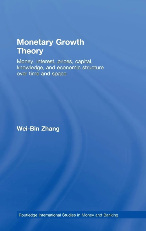 Monetary Growth Theory: Money, Interest, Prices, Capital, Knowledge and Economic Structure over Time and Space (Routledge International Studies in Money and Banking)