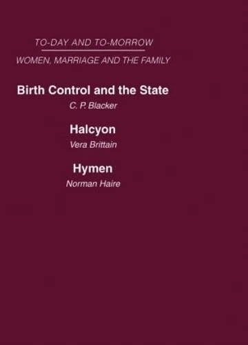 Today and Tomorrow Volume 3 Women, Marriage and the Family: Birth Control and the State Halcyon, or the Future of Monogamy Hymen or the Future of Marriage